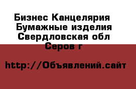 Бизнес Канцелярия - Бумажные изделия. Свердловская обл.,Серов г.